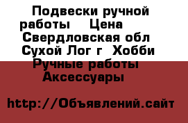 Подвески ручной работы. › Цена ­ 180 - Свердловская обл., Сухой Лог г. Хобби. Ручные работы » Аксессуары   